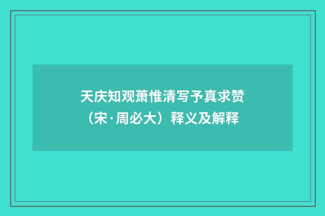 天庆知观萧惟清写予真求赞（宋·周必大）释义及解释