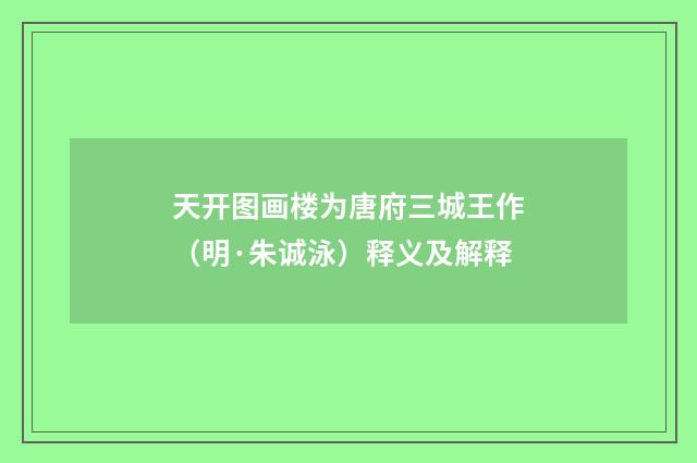 天开图画楼为唐府三城王作（明·朱诚泳）释义及解释