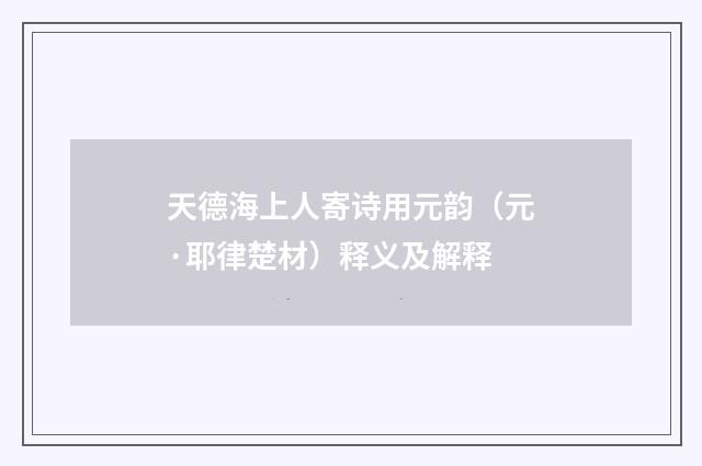天德海上人寄诗用元韵（元·耶律楚材）释义及解释