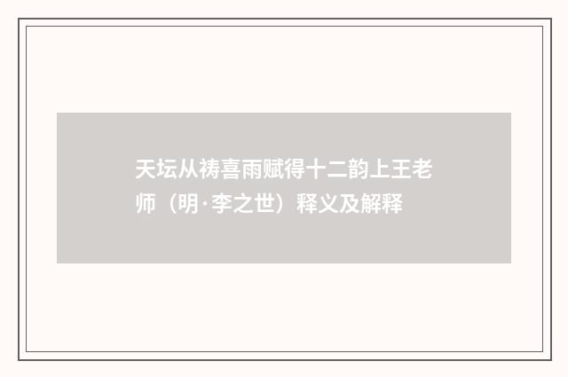 天坛从祷喜雨赋得十二韵上王老师（明·李之世）释义及解释
