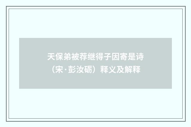 天保弟被荐继得子因寄是诗（宋·彭汝砺）释义及解释