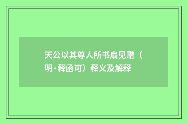 天公以其尊人所书扇见赠（明·释函可）释义及解释