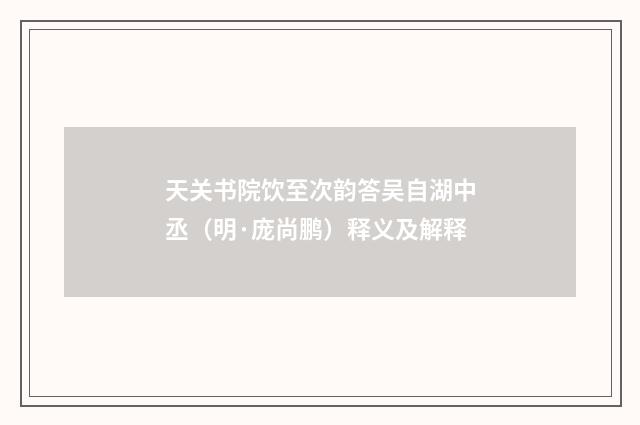 天关书院饮至次韵答吴自湖中丞（明·庞尚鹏）释义及解释