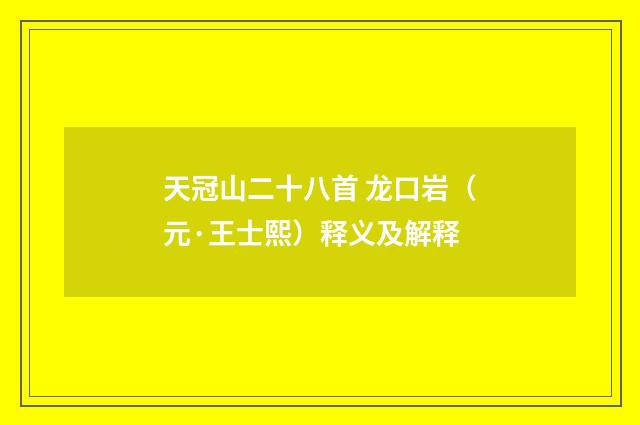 天冠山二十八首 龙口岩（元·王士熙）释义及解释