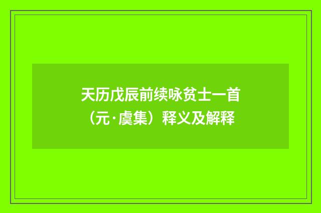 天历戊辰前续咏贫士一首（元·虞集）释义及解释