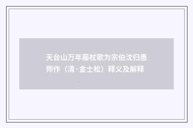天台山万年藤杖歌为宗伯沈归愚师作（清·金士松）释义及解释