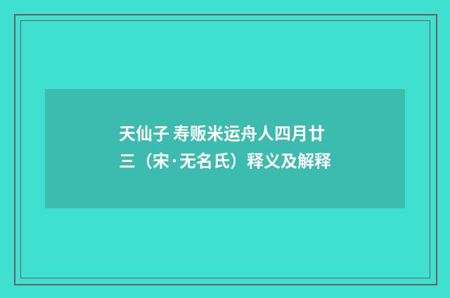 天仙子 寿贩米运舟人四月廿三（宋·无名氏）释义及解释