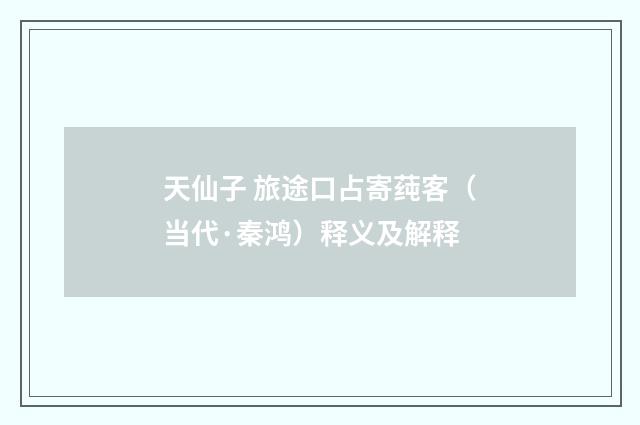 天仙子 旅途口占寄莼客（当代·秦鸿）释义及解释