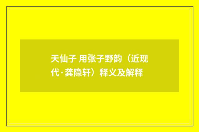 天仙子 用张子野韵（近现代·龚隐轩）释义及解释