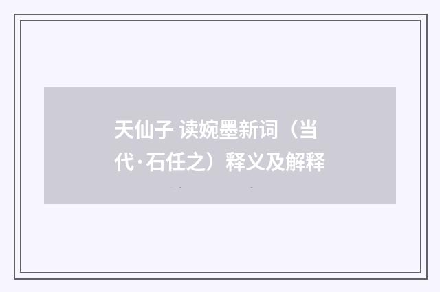 天仙子 读婉墨新词（当代·石任之）释义及解释