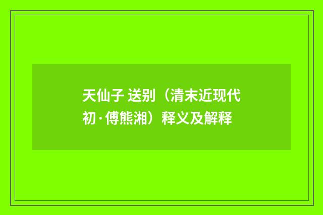 天仙子 送别（清末近现代初·傅熊湘）释义及解释