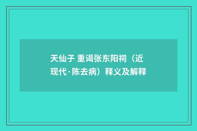 天仙子 重谒张东阳祠（近现代·陈去病）释义及解释