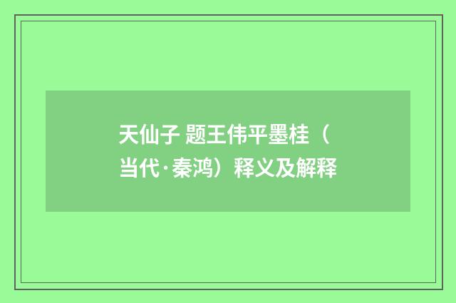 天仙子 题王伟平墨桂（当代·秦鸿）释义及解释