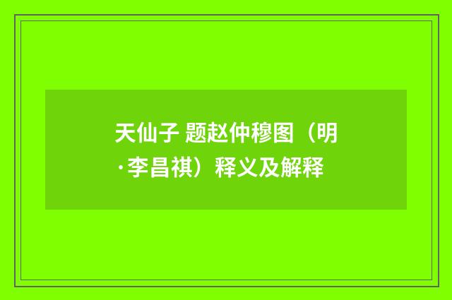 天仙子 题赵仲穆图（明·李昌祺）释义及解释