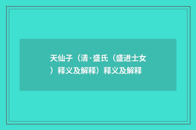 天仙子（清·盛氏（盛进士女）释义及解释）释义及解释