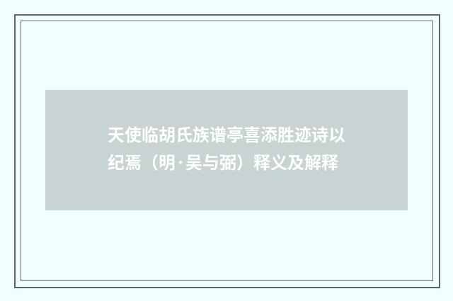 天使临胡氏族谱亭喜添胜迹诗以纪焉（明·吴与弼）释义及解释