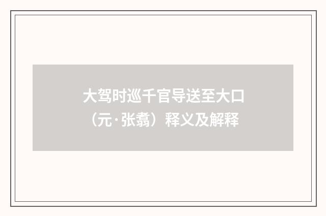 大驾时巡千官导送至大口（元·张翥）释义及解释