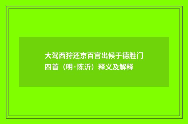大驾西狩还京百官出候于德胜门四首（明·陈沂）释义及解释