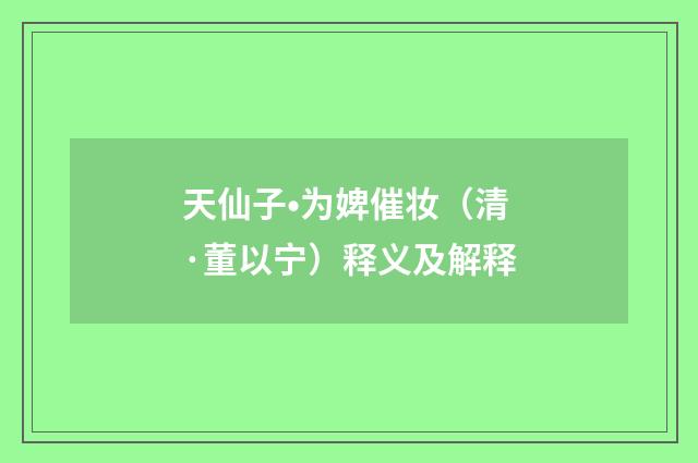 天仙子•为婢催妆（清·董以宁）释义及解释