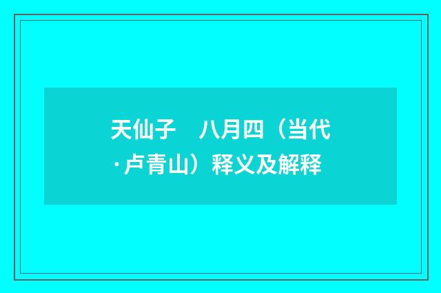 天仙子　八月四（当代·卢青山）释义及解释