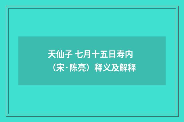 天仙子 七月十五日寿内（宋·陈亮）释义及解释