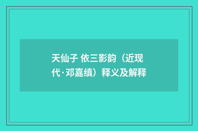 天仙子 依三影韵（近现代·邓嘉缜）释义及解释