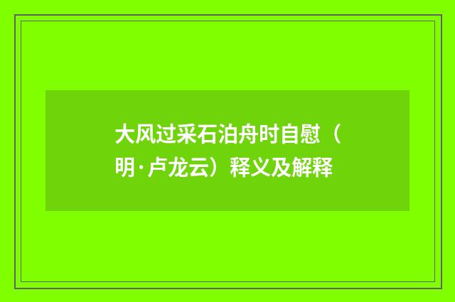 大风过采石泊舟时自慰（明·卢龙云）释义及解释