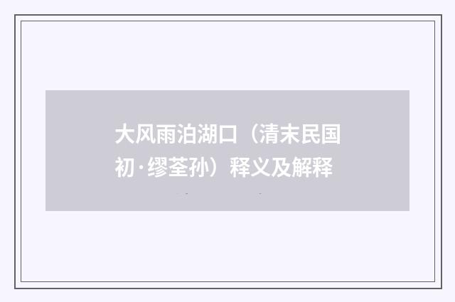 大风雨泊湖口（清末民国初·缪荃孙）释义及解释