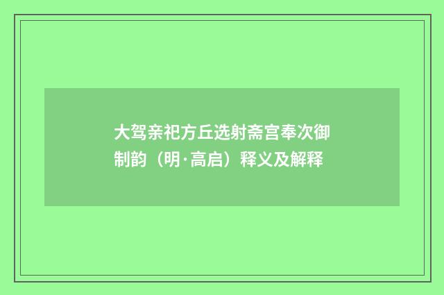 大驾亲祀方丘选射斋宫奉次御制韵（明·高启）释义及解释