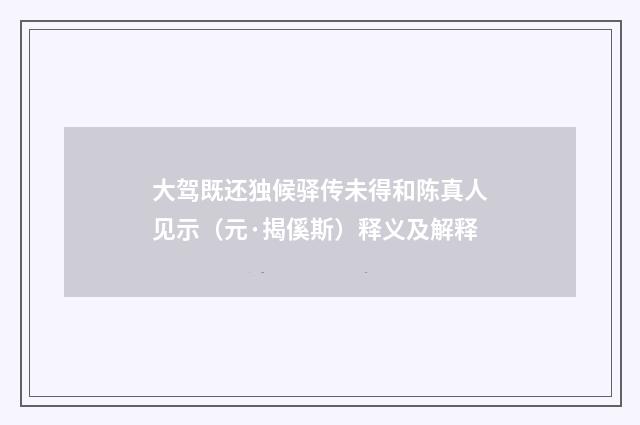 大驾既还独候驿传未得和陈真人见示（元·揭傒斯）释义及解释