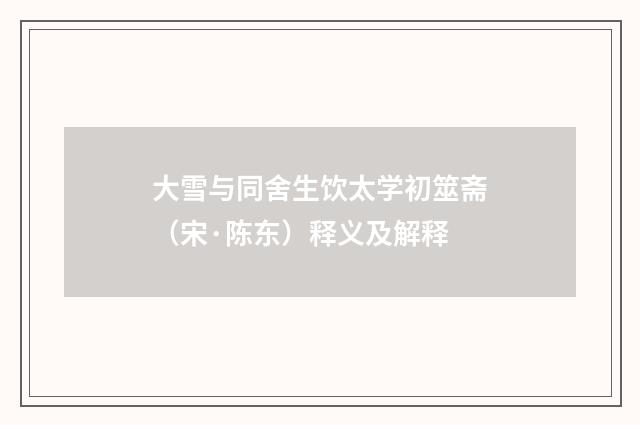 大雪与同舍生饮太学初筮斋（宋·陈东）释义及解释