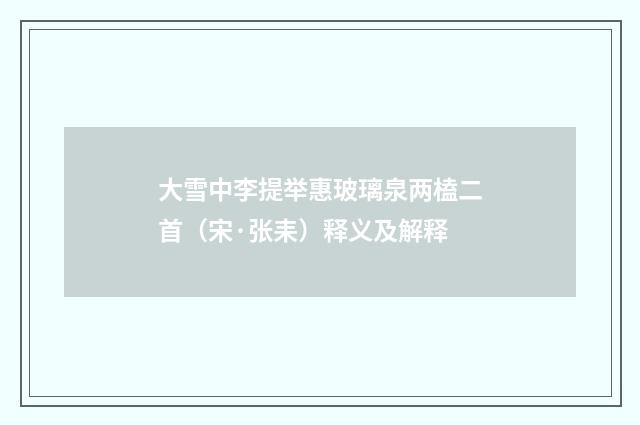 大雪中李提举惠玻璃泉两榼二首（宋·张耒）释义及解释