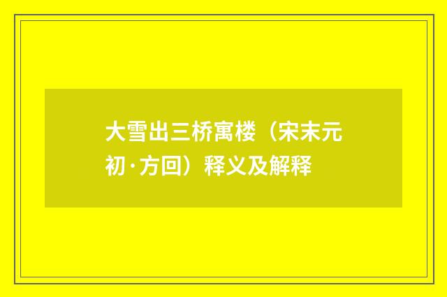 大雪出三桥寓楼（宋末元初·方回）释义及解释