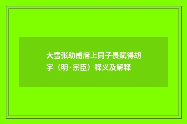 大雪张助甫席上同子畏赋得胡字（明·宗臣）释义及解释