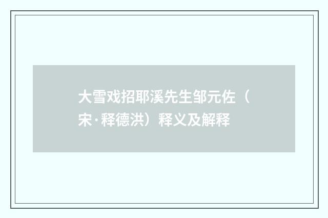 大雪戏招耶溪先生邹元佐（宋·释德洪）释义及解释
