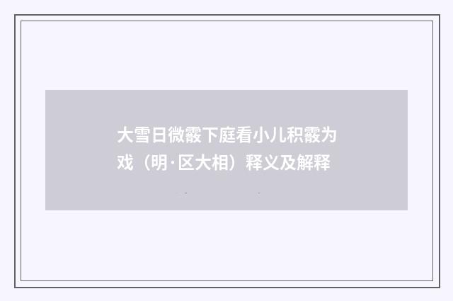 大雪日微霰下庭看小儿积霰为戏（明·区大相）释义及解释