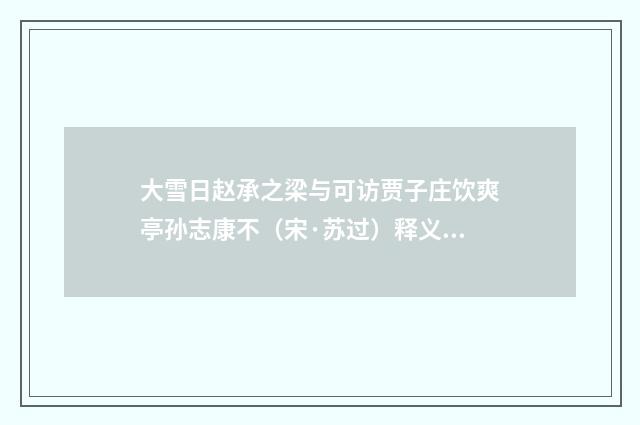 大雪日赵承之梁与可访贾子庄饮爽亭孙志康不（宋·苏过）释义及解释