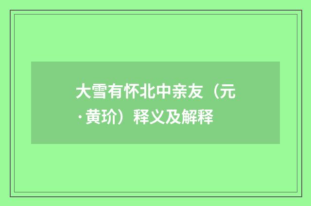 大雪有怀北中亲友（元·黄玠）释义及解释
