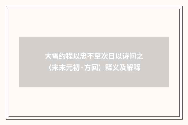 大雪约程以忠不至次日以诗问之（宋末元初·方回）释义及解释