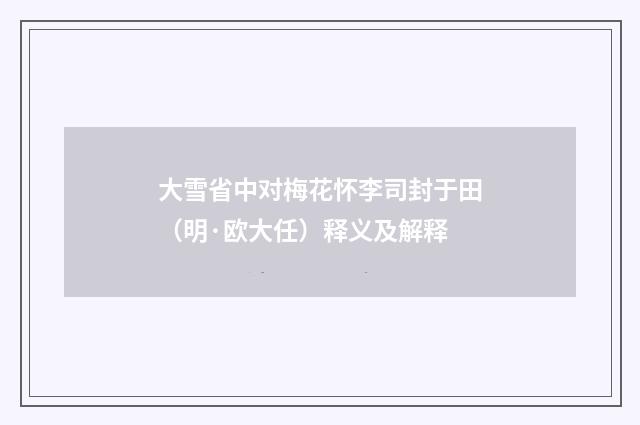 大雪省中对梅花怀李司封于田（明·欧大任）释义及解释