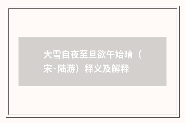 大雪自夜至旦欲午始晴（宋·陆游）释义及解释