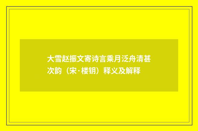 大雪赵振文寄诗言乘月泛舟清甚次韵（宋·楼钥）释义及解释