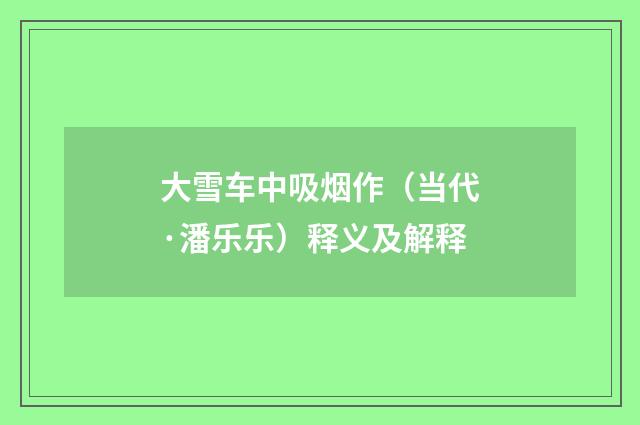 大雪车中吸烟作（当代·潘乐乐）释义及解释