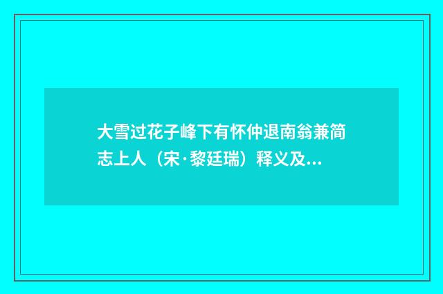 大雪过花子峰下有怀仲退南翁兼简志上人（宋·黎廷瑞）释义及解释