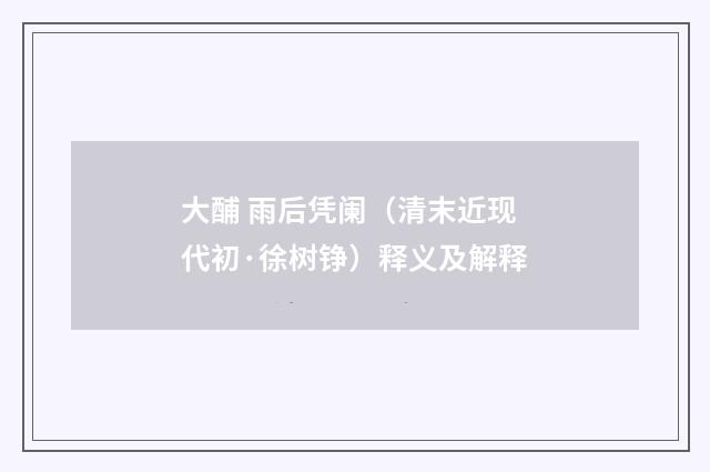 大酺 雨后凭阑（清末近现代初·徐树铮）释义及解释