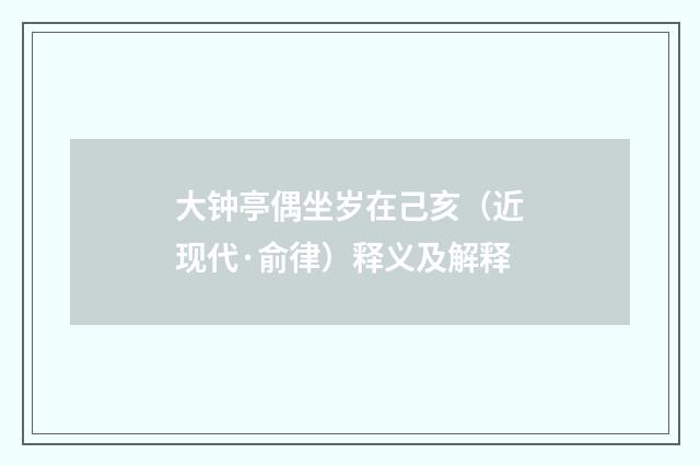 大钟亭偶坐岁在己亥（近现代·俞律）释义及解释