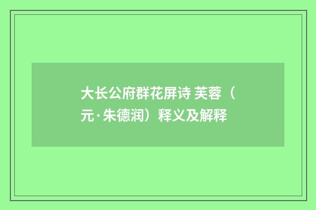 大长公府群花屏诗 芙蓉（元·朱德润）释义及解释