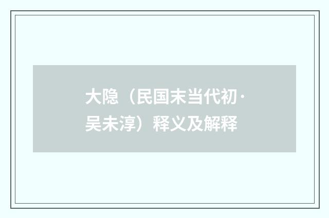 大隐（民国末当代初·吴未淳）释义及解释