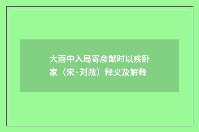 大雨中入局寄彦猷时以疾卧家（宋·刘敞）释义及解释