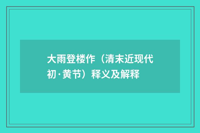 大雨登楼作（清末近现代初·黄节）释义及解释